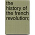 The History Of The French Revolution;