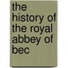 The History Of The Royal Abbey Of Bec by Jean Bourget