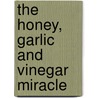 The Honey, Garlic And Vinegar Miracle door Ray Collins