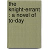 The Knight-Errant : A Novel Of To-Day door Onbekend