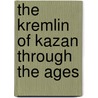 The Kremlin of Kazan Through the Ages door Ravil' Bukharaev