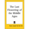 The Last Flowering Of The Middle Ages by Baron Joseph Van Der Elst