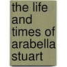 The Life And Times Of Arabella Stuart door M. Lefuse