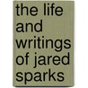 The Life And Writings Of Jared Sparks by Professor Herbert Baxter Adams
