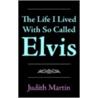 The Life I Lived With So Called Elvis by Judith Martin
