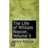 The Life Of William Roscoe, Volume Ii by Henry Roscoe