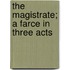 The Magistrate; A Farce In Three Acts