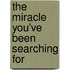 The Miracle You'Ve Been Searching for