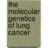 The Molecular Genetics Of Lung Cancer