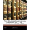 The Municipal Manual For Upper Canada door J. Balfour