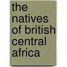 The Natives Of British Central Africa door Alice Werner