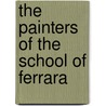 The Painters Of The School Of Ferrara door Edmund Garratt Gardner