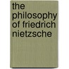 The Philosophy Of Friedrich Nietzsche door Professor H. L Mencken
