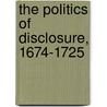 The Politics Of Disclosure, 1674-1725 by Rebecca Bullard