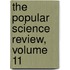 The Popular Science Review, Volume 11