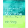 The Practitioner's Guide to Mediation door Stephen K. Erickson