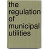 The Regulation Of Municipal Utilities door Clyde Lyndon King