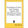 The Religion of Thirty Great Thinkers door Albert Gehring