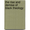 The Rise And Demise Of Black Theology door Alistair Kee
