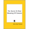 The Secret Or Real Meaning Of Genesis by Arthur Dyott Thomson