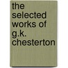 The Selected Works Of G.K. Chesterton door Gilbert Keith Chesterton