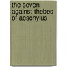 The Seven Against Thebes Of Aeschylus by Thomas George Aeschylus