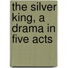 The Silver King, A Drama In Five Acts by Henry Herman