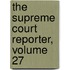 The Supreme Court Reporter, Volume 27