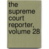 The Supreme Court Reporter, Volume 28 by Court United States.