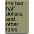 The Two Half Dollars, And Other Tales