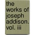 The Works Of Joseph Addison. Vol. Iii