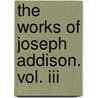 The Works Of Joseph Addison. Vol. Iii door Joseph Addison