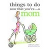 Things to Do Now That You're... a Mom by Elfrea Lockley