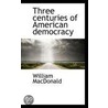 Three Centuries Of American Democracy door William MacDonald