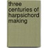 Three Centuries Of Harpsichord Making