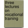Three Lectures On Vocational Training by Georg Kerchenteiner