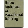 Three Lectures On Vocational Training door Georg Kerchenteiner