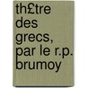 Th£tre Des Grecs, Par Le R.P. Brumoy by . Grecs