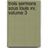 Trois Sermons Sous Louis Xv, Volume 3
