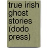 True Irish Ghost Stories (Dodo Press) door Onbekend