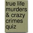 True Life Murders & Crazy Crimes Quiz