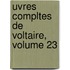Uvres Compltes de Voltaire, Volume 23