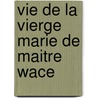 Vie de La Vierge Marie de Maitre Wace door Wace