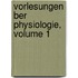 Vorlesungen Ber Physiologie, Volume 1