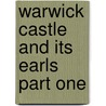Warwick Castle And Its Earls Part One by Frances Evelyn Maynard Warwick