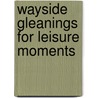 Wayside Gleanings For Leisure Moments by Anonymous Anonymous