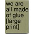 We Are All Made Of Glue [Large Print]