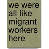 We Were All Like Migrant Workers Here door William J. Bauer