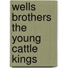 Wells Brothers the Young Cattle Kings door Andy Adam