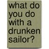 What Do You Do with a Drunken Sailor?